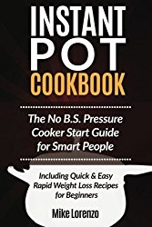 Instant Pot Cookbook: The No B.S. Pressure Cooker Start Guide for Smart People – Including Quick & Easy Rapid Weight Loss Recipes for Beginners