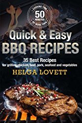 Quick & Easy BBQ Recipes: 35 Best Recipes for grilling chicken, beef, pork, seafood and vegetables