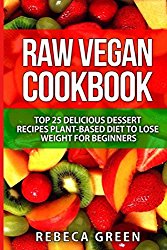 Raw Vegan Cookbook: Top 25 Delicious Dessert Recipes Plant-Based Diet to Lose Weight for Beginners (Volume 1)