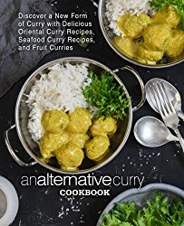 An Alternative Curry Cookbook: Discover a New Form of Curry with Delicious Oriental Curry Recipes, Seafood Curry Recipes, and Fruit Curries