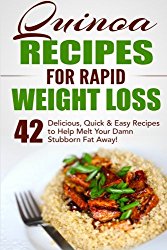 Quinoa Recipes for Rapid Weight Loss: 42 Delicious, Quick & Easy Recipes to Help Melt Your Damn Stubborn Fat Away! (Quinoa Recipes, Quinoa for Weight Loss, Quinoa Cookbook, Chia, Kale) (Volume 1)