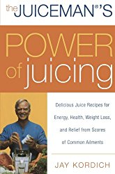 The Juiceman’s Power of Juicing: Delicious Juice Recipes for Energy, Health, Weight Loss, and Relief from Scores of Common Ailments